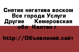 Снятие негатива воском. - Все города Услуги » Другие   . Кемеровская обл.,Калтан г.